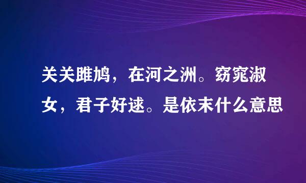 关关雎鸠，在河之洲。窈窕淑女，君子好逑。是依末什么意思