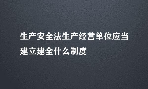 生产安全法生产经营单位应当建立建全什么制度