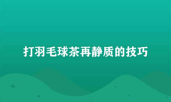 打羽毛球茶再静质的技巧