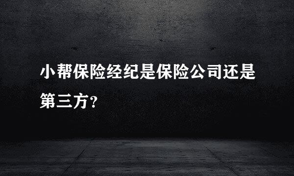 小帮保险经纪是保险公司还是第三方？