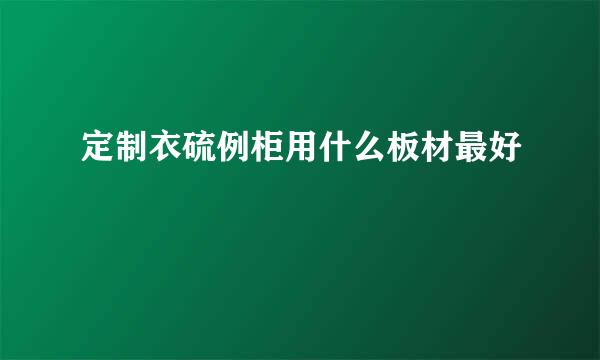 定制衣硫例柜用什么板材最好