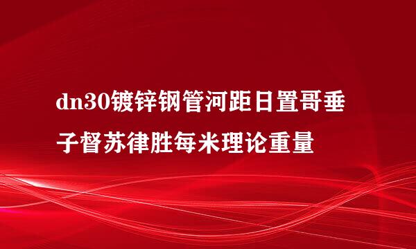 dn30镀锌钢管河距日置哥垂子督苏律胜每米理论重量