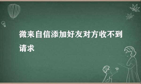 微来自信添加好友对方收不到请求