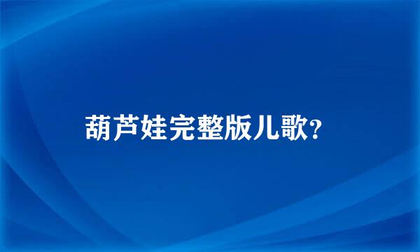 葫芦娃完整版儿歌？