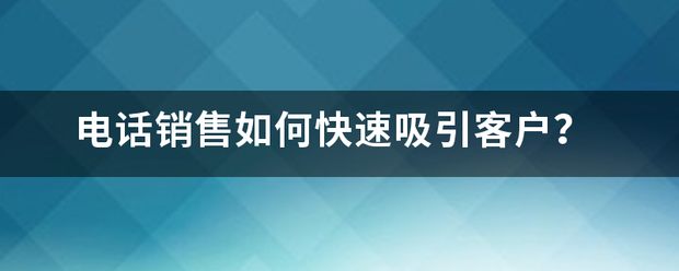 电来自话销售如何快速吸引客户？