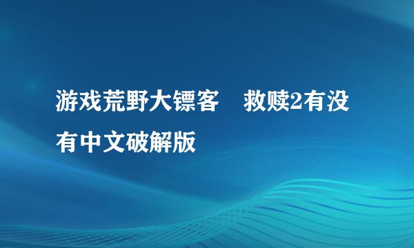 游戏荒野大镖客 救赎2有没有中文破解版