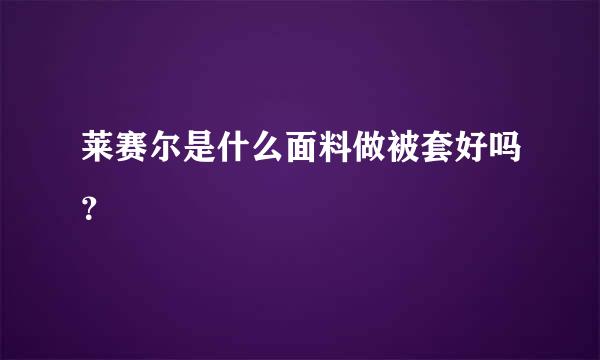 莱赛尔是什么面料做被套好吗？