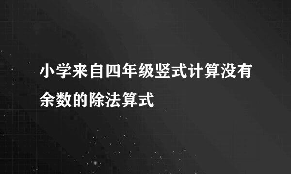 小学来自四年级竖式计算没有余数的除法算式