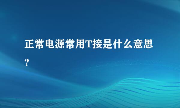 正常电源常用T接是什么意思？