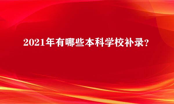 2021年有哪些本科学校补录？