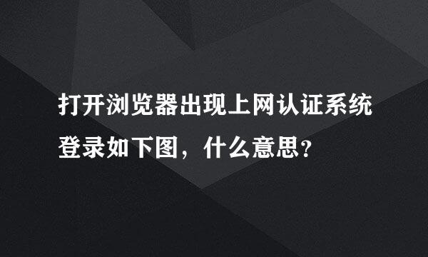 打开浏览器出现上网认证系统登录如下图，什么意思？