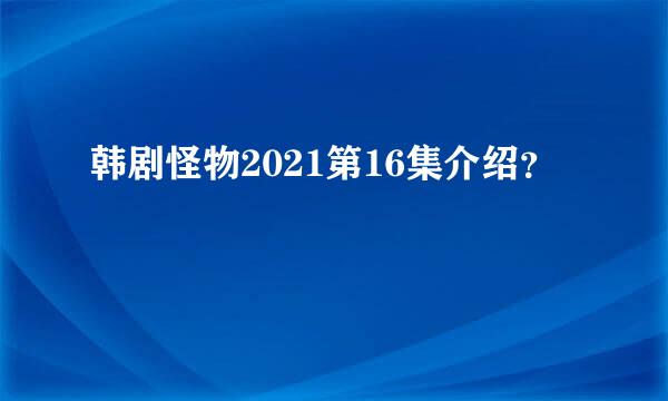 韩剧怪物2021第16集介绍？