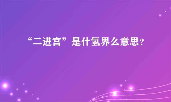 “二进宫”是什氢界么意思？