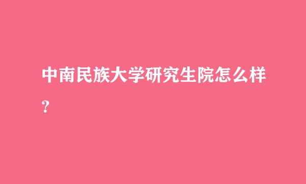 中南民族大学研究生院怎么样？