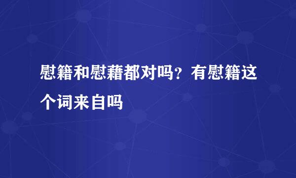 慰籍和慰藉都对吗？有慰籍这个词来自吗