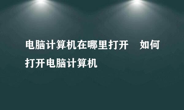 电脑计算机在哪里打开 如何打开电脑计算机