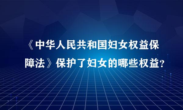 《中华人民共和国妇女权益保障法》保护了妇女的哪些权益？