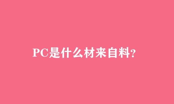 PC是什么材来自料？