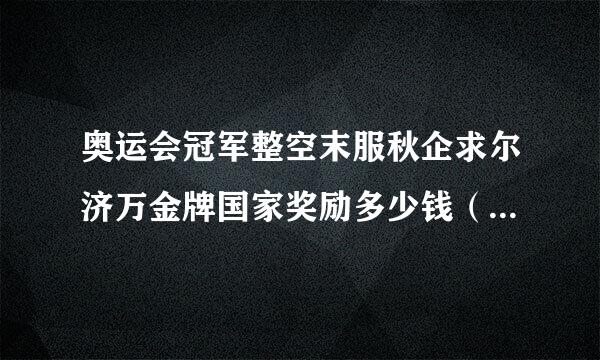 奥运会冠军整空末服秋企求尔济万金牌国家奖励多少钱（税后）？