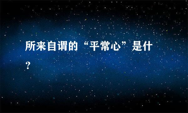 所来自谓的“平常心”是什麼？