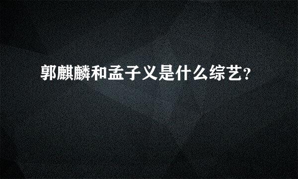 郭麒麟和孟子义是什么综艺？