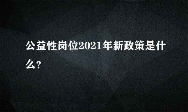 公益性岗位2021年新政策是什么？