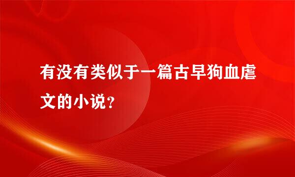 有没有类似于一篇古早狗血虐文的小说？