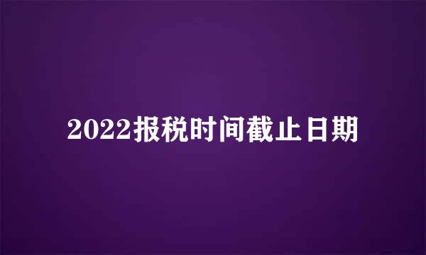 2022报税时间截止日期