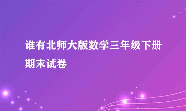 谁有北师大版数学三年级下册期末试卷