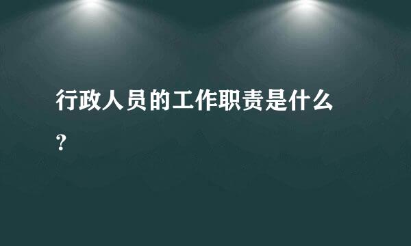 行政人员的工作职责是什么 ？