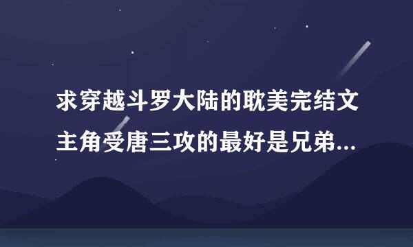 求穿越斗罗大陆的耽美完结文主角受唐三攻的最好是兄弟要完结的