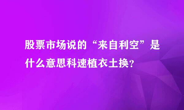 股票市场说的“来自利空”是什么意思科速植衣土换？