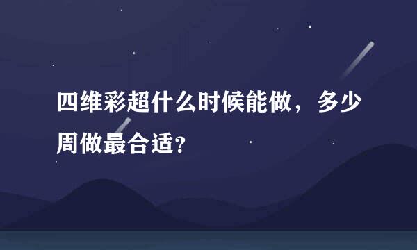 四维彩超什么时候能做，多少周做最合适？