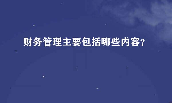 财务管理主要包括哪些内容？