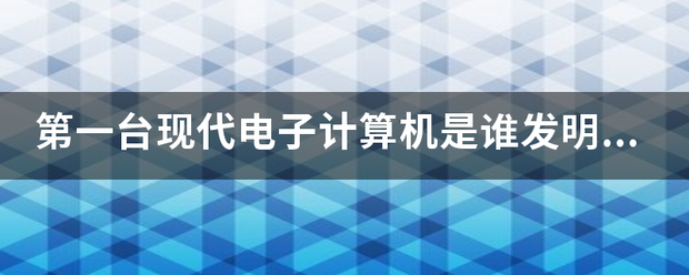 第一台现代电子计算机是谁发明的？