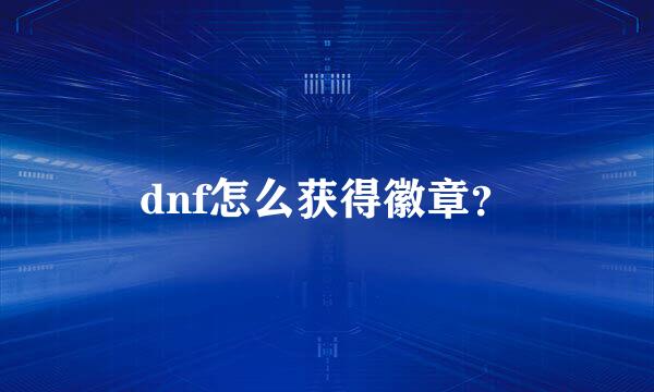 dnf怎么获得徽章？