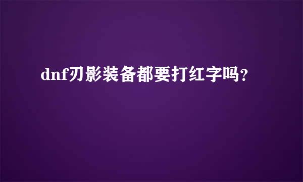 dnf刃影装备都要打红字吗？