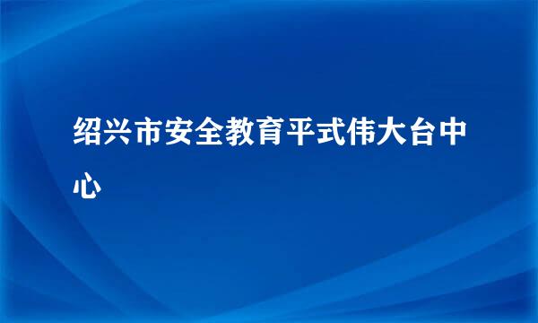 绍兴市安全教育平式伟大台中心