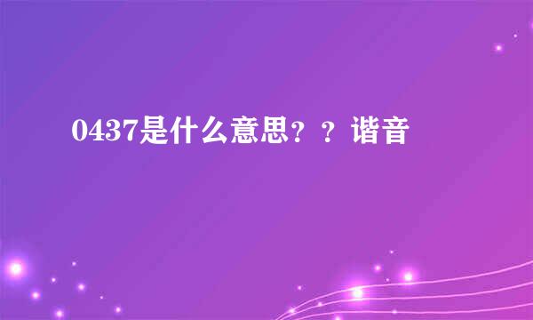 0437是什么意思？？谐音