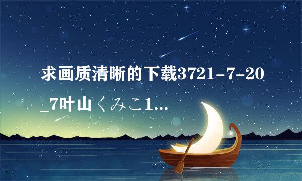 求画质清晰的下载3721-7-20_7叶山くみこ1种子的网址