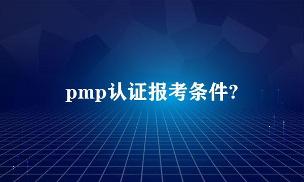 pmp认证报考条件?