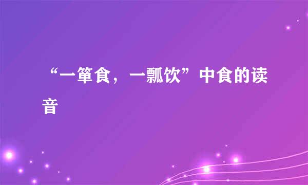 “一箪食，一瓢饮”中食的读音