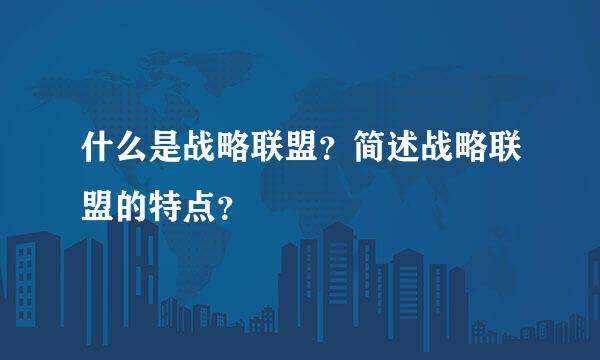 什么是战略联盟？简述战略联盟的特点？