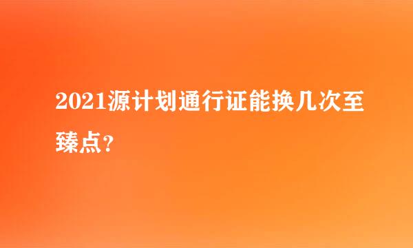 2021源计划通行证能换几次至臻点？