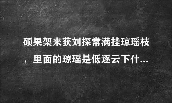 硕果架来获刘探常满挂琼瑶枝，里面的琼瑶是低逐云下什么意思？