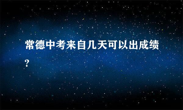 常德中考来自几天可以出成绩?