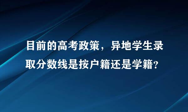 目前的高考政策，异地学生录取分数线是按户籍还是学籍？