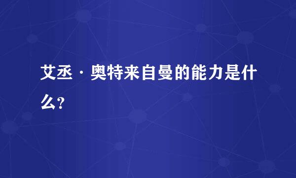 艾丞·奥特来自曼的能力是什么？