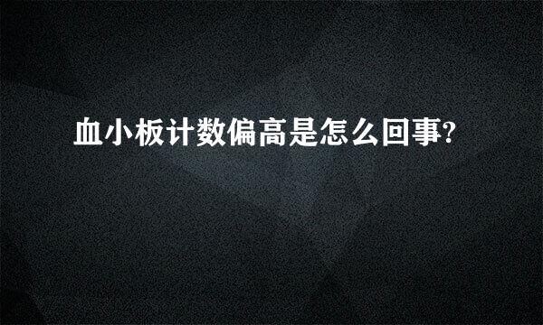 血小板计数偏高是怎么回事?