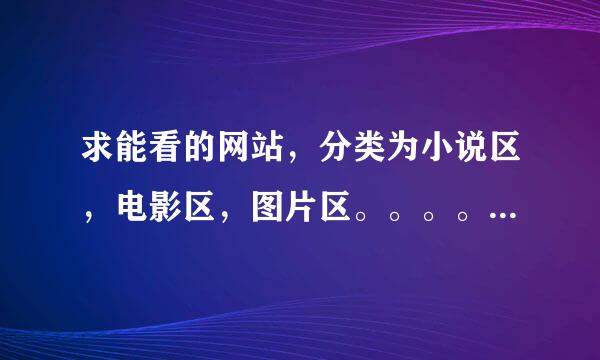 求能看的网站，分类为小说区，电影区，图片区。。。。收费不收费的执读日现各赵危胜笑都无所谓了、